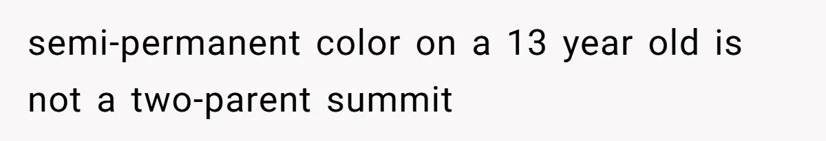 semi-permanent color on a 13 year old is not a two-parent summit