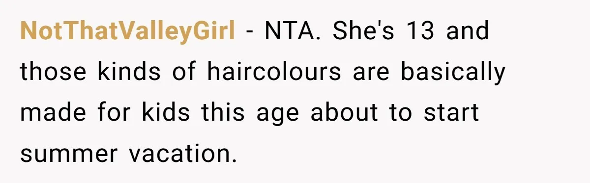 NotThatValleyGirl − NTA. She's 13 and those kinds of haircolours are basically made for kids this age about to start summer vacation.