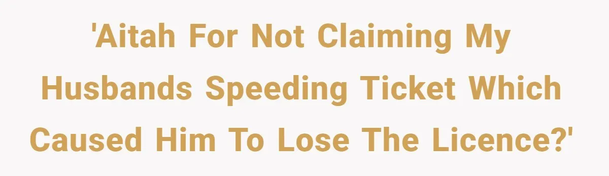 'AITAH for not claiming my husbands speeding ticket which caused him to lose the licence?'