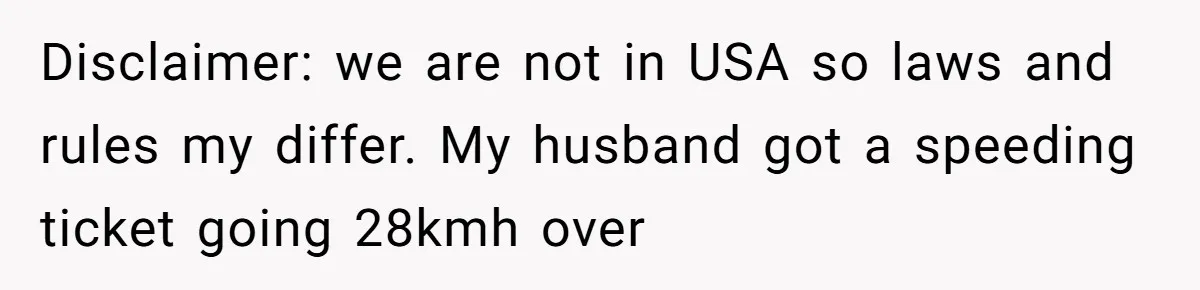 Disclaimer: we are not in USA so laws and rules my differ. My husband got a speeding ticket going 28kmh over