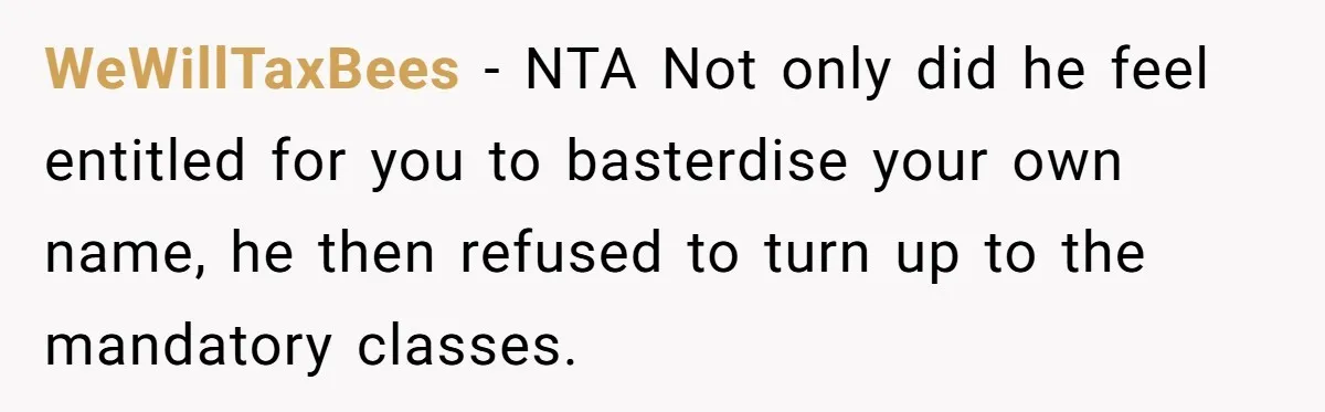 WeWillTaxBees − NTA Not only did he feel entitled for you to basterdise your own name, he then refused to turn up to the mandatory classes.