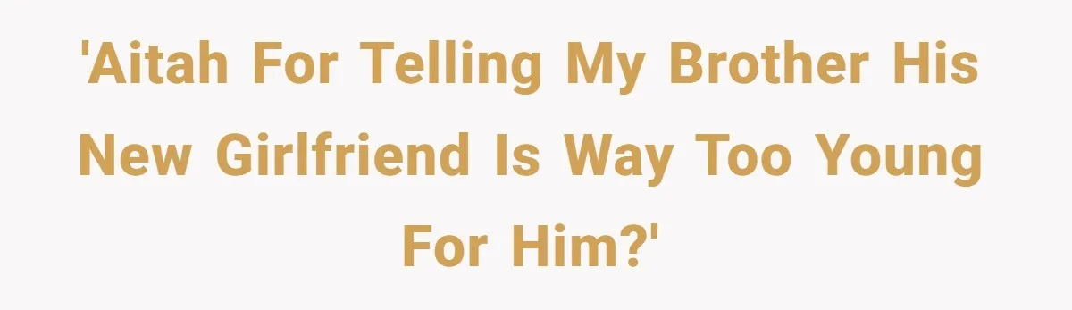 'AITAH for telling my brother his new girlfriend is way too young for him?'