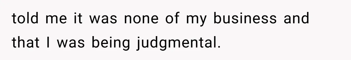 told me it was none of my business and that I was being judgmental.