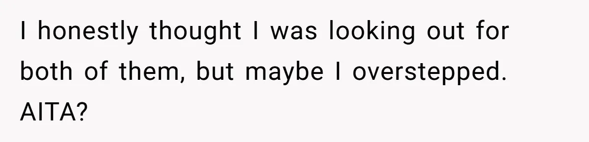 I honestly thought I was looking out for both of them, but maybe I overstepped. AITA?