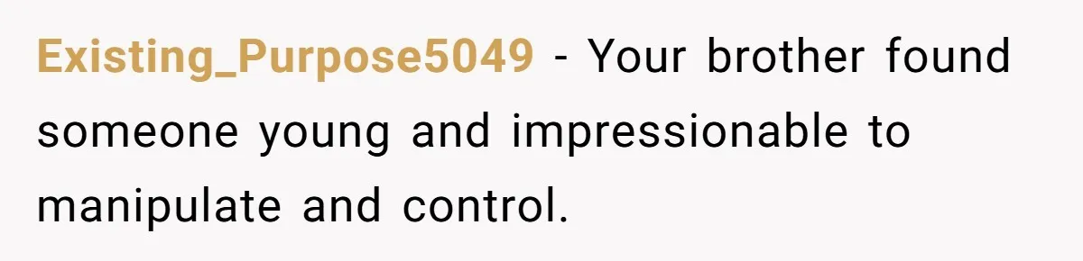 Existing_Purpose5049 − Your brother found someone young and impressionable to manipulate and control.