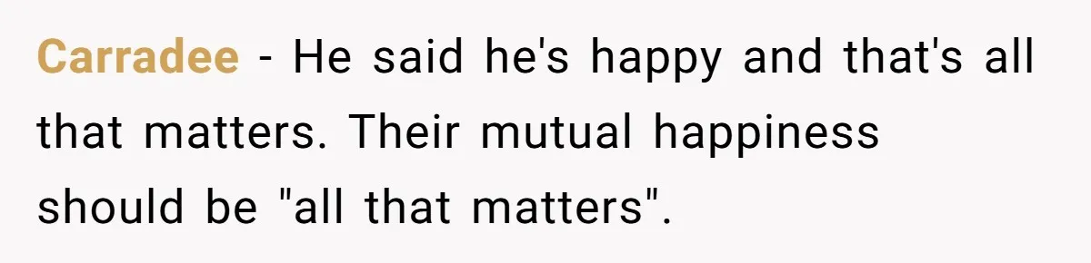 Carradee − He said he's happy and that's all that matters. Their mutual happiness should be "all that matters".