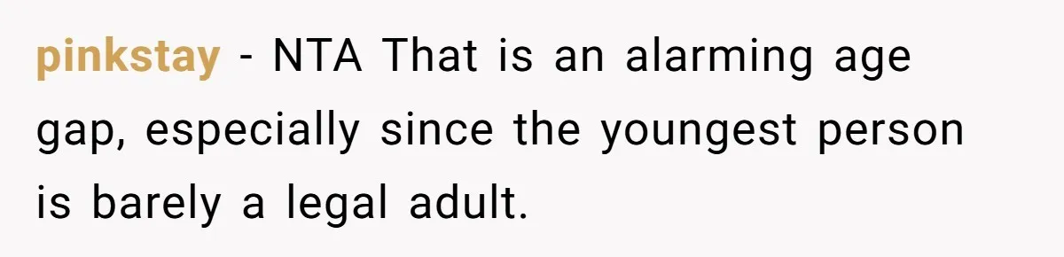 pinkstay − NTA That is an alarming age gap, especially since the youngest person is barely a legal adult.