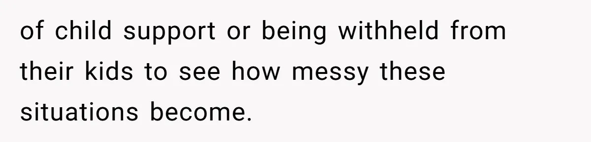 of child support or being withheld from their kids to see how messy these situations become.