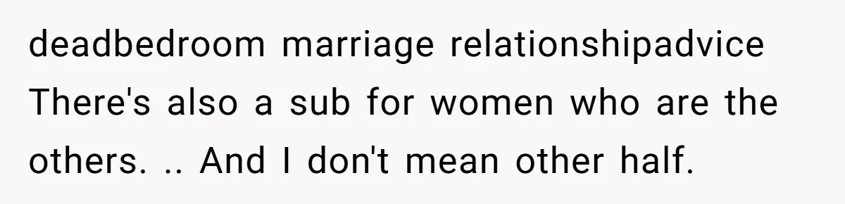 deadbedroom marriage relationshipadvice There's also a sub for women who are the others. .. And I don't mean other half.