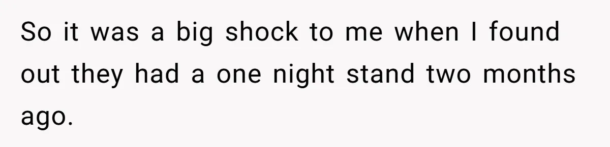 So it was a big shock to me when I found out they had a one night stand two months ago.