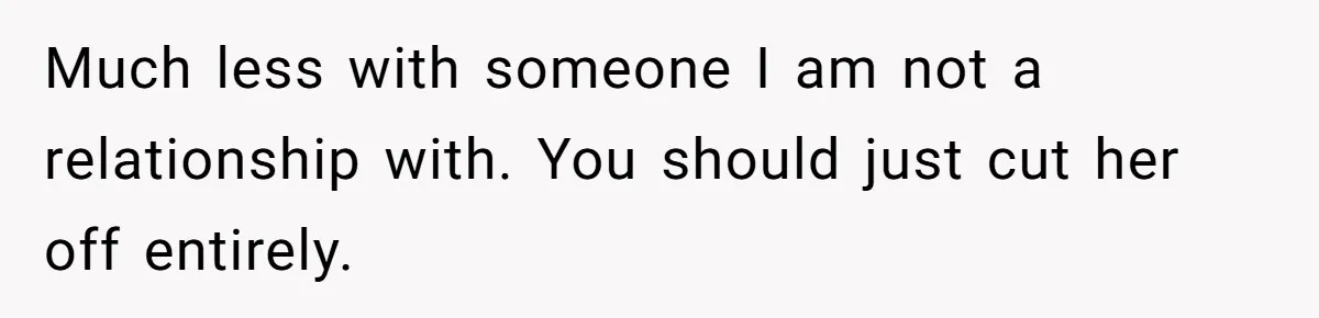Much less with someone I am not a relationship with. You should just cut her off entirely.