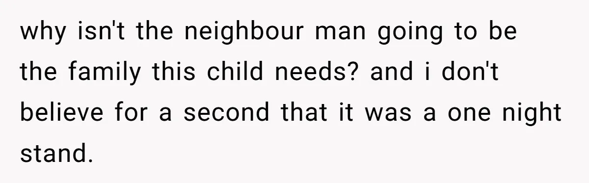 why isn't the neighbour man going to be the family this child needs? and i don't believe for a second that it was a one night stand.