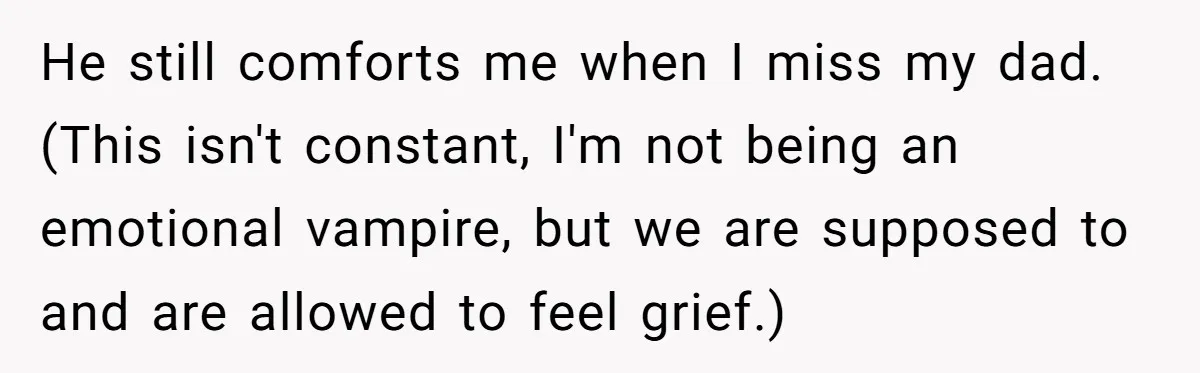 His Mother Was Diagnosed With a Tumor, but His Girlfriend Was Angry He Canceled Their Date He still comforts me when I miss my dad. (This isn't constant, I'm not being an emotional vampire, but we are supposed to and are allowed to feel grief.)