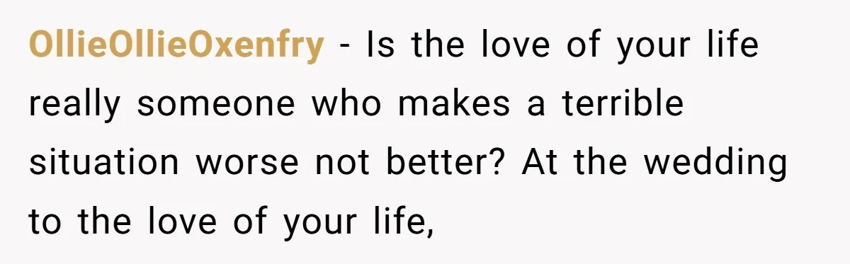 His Mother Was Diagnosed With a Tumor, but His Girlfriend Was Angry He Canceled Their Date OllieOllieOxenfry − Is the love of your life really someone who makes a terrible situation worse not better? At the wedding to the love of your life,