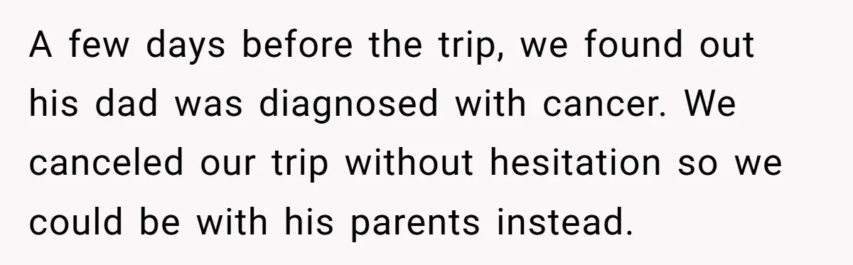 His Mother Was Diagnosed With a Tumor, but His Girlfriend Was Angry He Canceled Their Date A few days before the trip, we found out his dad was diagnosed with cancer. We canceled our trip without hesitation so we could be with his parents instead.