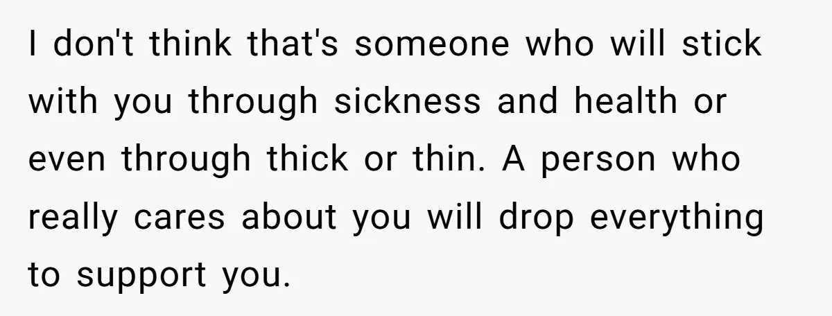 His Mother Was Diagnosed With a Tumor, but His Girlfriend Was Angry He Canceled Their Date I don't think that's someone who will stick with you through sickness and health or even through thick or thin. A person who really cares about you will drop everything...