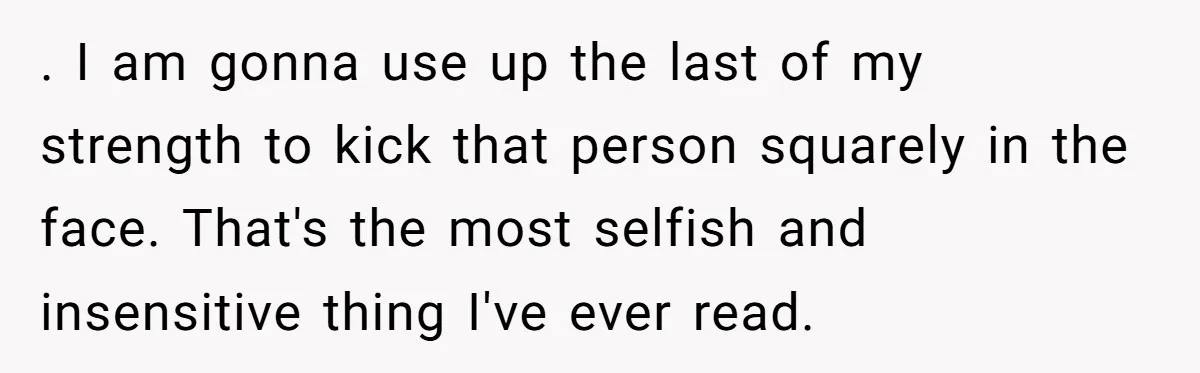 His Mother Was Diagnosed With a Tumor, but His Girlfriend Was Angry He Canceled Their Date . I am gonna use up the last of my strength to kick that person squarely in the face. That's the most selfish and insensitive thing I've ever read.