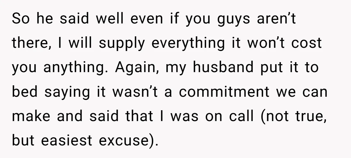 So he said well even if you guys aren’t there, I will supply everything it won’t cost you anything. Again, my husband put it to bed saying it wasn’t a...