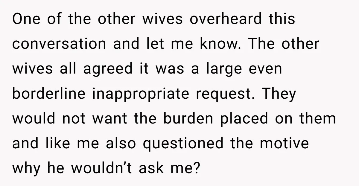 One of the other wives overheard this conversation and let me know. The other wives all agreed it was a large even borderline inappropriate request. They would not want the...