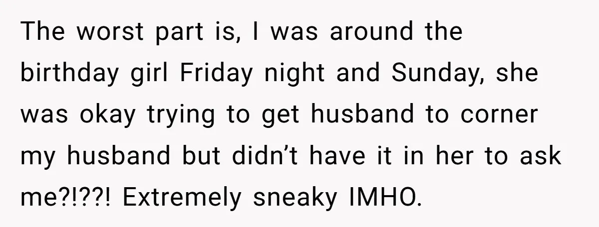 The worst part is, I was around the birthday girl Friday night and Sunday, she was okay trying to get husband to corner my husband but didn’t have it in...