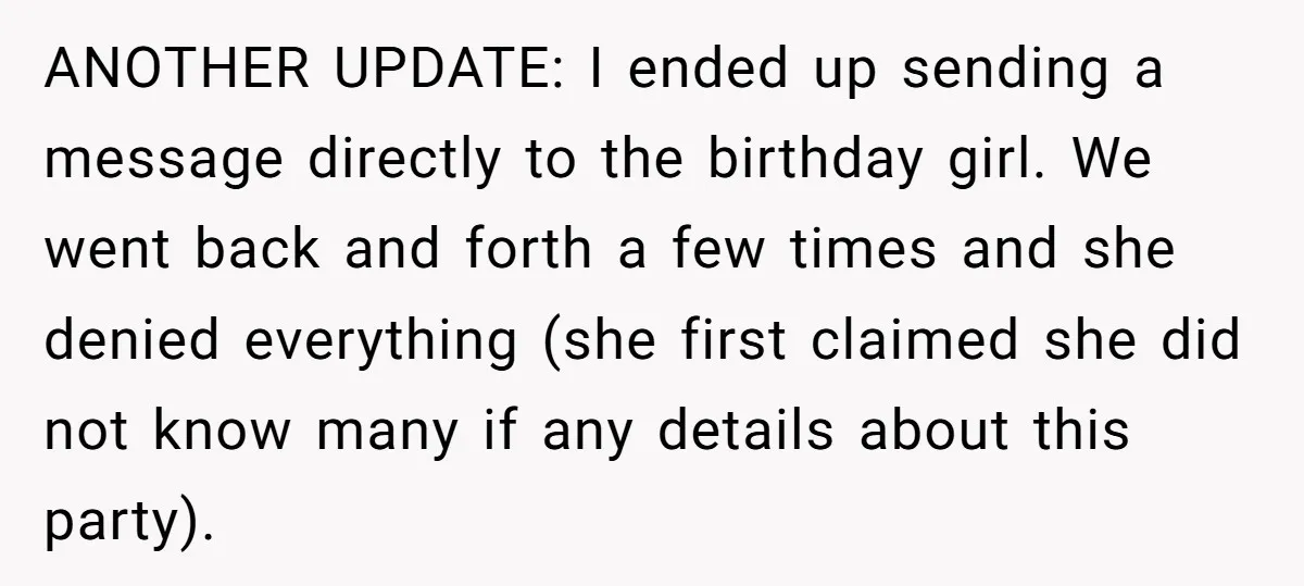 ANOTHER UPDATE: I ended up sending a message directly to the birthday girl. We went back and forth a few times and she denied everything (she first claimed she did...