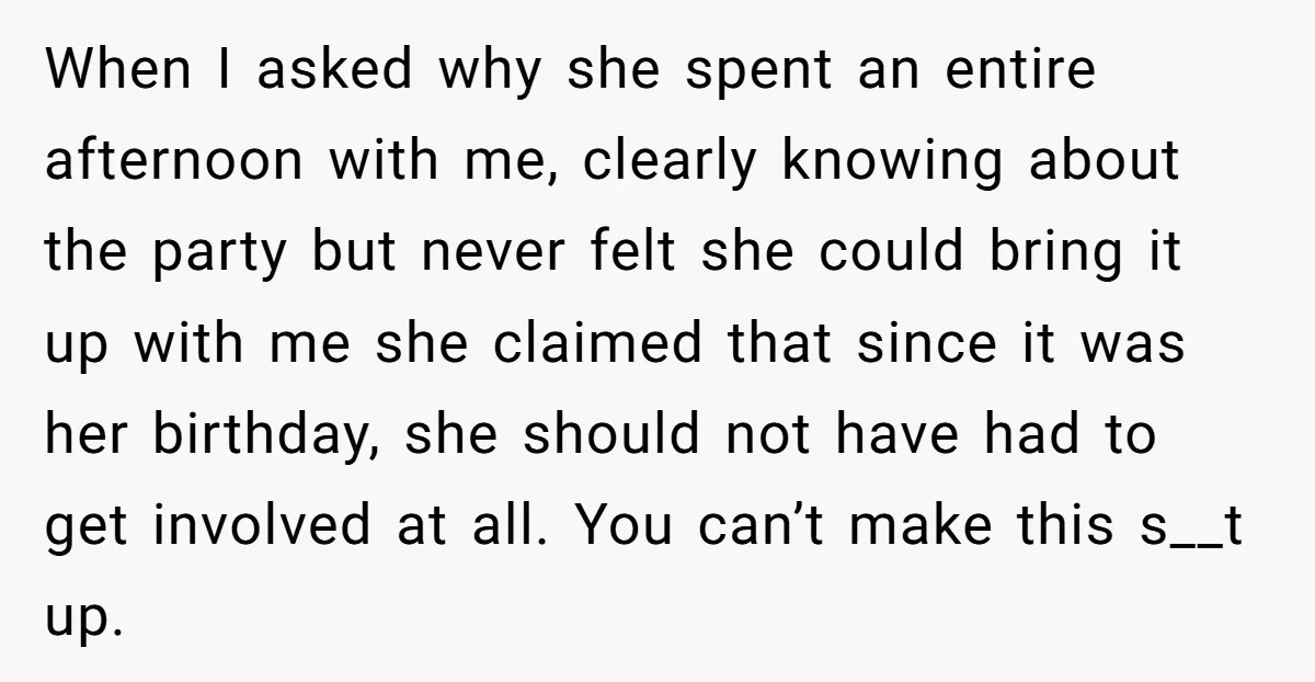 When I asked why she spent an entire afternoon with me, clearly knowing about the party but never felt she could bring it up with me she claimed that since...