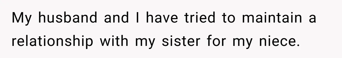 My husband and I have tried to maintain a relationship with my sister for my niece.