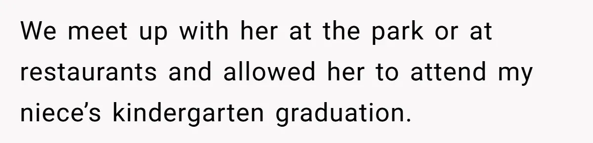 We meet up with her at the park or at restaurants and allowed her to attend my niece’s kindergarten graduation.