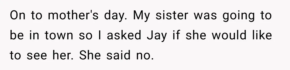Her Sister Wanted Updates About the Daughter She Abandoned, but One Aunt Refused to Betray the Child’s Trust On to mother's day. My sister was going to be in town so I asked Jay if she would like to see her. She said no.