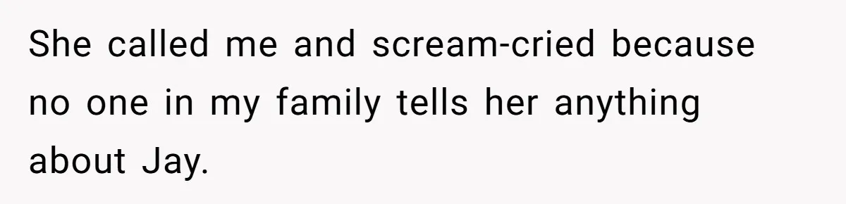 Her Sister Wanted Updates About the Daughter She Abandoned, but One Aunt Refused to Betray the Child’s Trust She called me and scream-cried because no one in my family tells her anything about Jay.