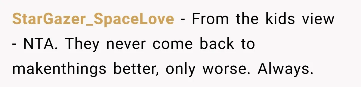 Her Sister Wanted Updates About the Daughter She Abandoned, but One Aunt Refused to Betray the Child’s Trust StarGazer_SpaceLove − From the kids view - NTA. They never come back to makenthings better, only worse. Always.