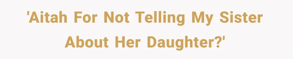 Her Sister Wanted Updates About the Daughter She Abandoned, but One Aunt Refused to Betray the Child’s Trust 'AITAH for not telling my sister about her daughter?'