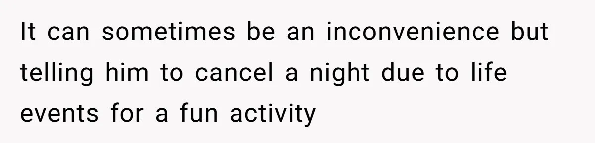 Her Husband Wanted to Take Their Only Car for 10 Hours to Play Games With Friends, and She Finally Pushed Back It can sometimes be an inconvenience but telling him to cancel a night due to life events for a fun activity