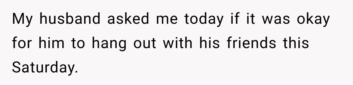 Her Husband Wanted to Take Their Only Car for 10 Hours to Play Games With Friends, and She Finally Pushed Back My husband asked me today if it was okay for him to hang out with his friends this Saturday.