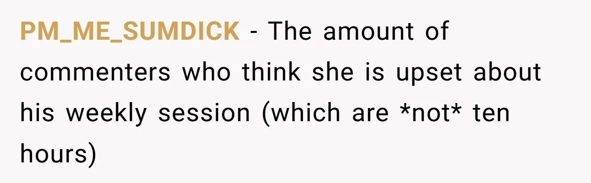 Her Husband Wanted to Take Their Only Car for 10 Hours to Play Games With Friends, and She Finally Pushed Back PM_ME_SUMDICK − The amount of commenters who think she is upset about his weekly session (which are *not* ten hours)