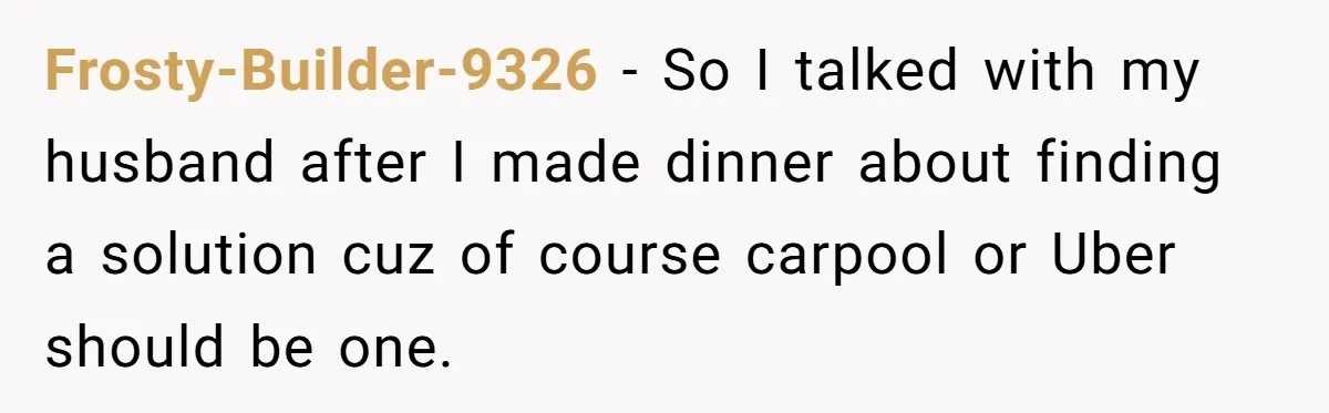 Her Husband Wanted to Take Their Only Car for 10 Hours to Play Games With Friends, and She Finally Pushed Back Frosty-Builder-9326 − So I talked with my husband after I made dinner about finding a solution cuz of course carpool or Uber should be one.