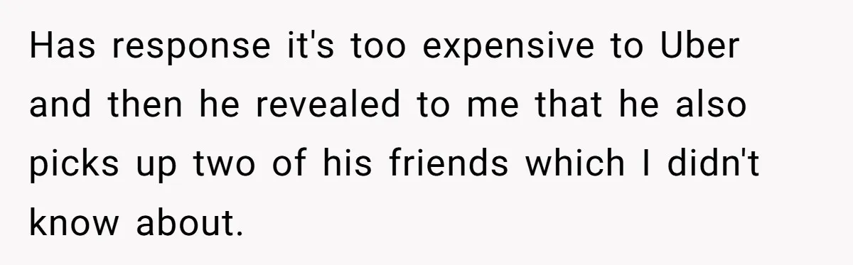 Her Husband Wanted to Take Their Only Car for 10 Hours to Play Games With Friends, and She Finally Pushed Back Has response it's too expensive to Uber and then he revealed to me that he also picks up two of his friends which I didn't know about.
