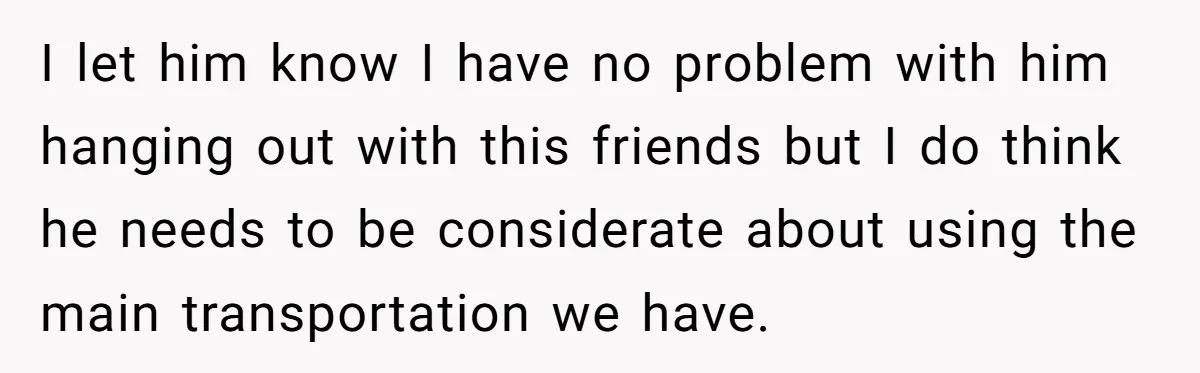Her Husband Wanted to Take Their Only Car for 10 Hours to Play Games With Friends, and She Finally Pushed Back I let him know I have no problem with him hanging out with this friends but I do think he needs to be considerate about using the main transportation we...