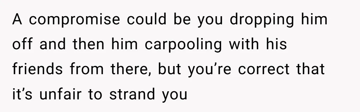 Her Husband Wanted to Take Their Only Car for 10 Hours to Play Games With Friends, and She Finally Pushed Back A compromise could be you dropping him off and then him carpooling with his friends from there, but you’re correct that it’s unfair to strand you