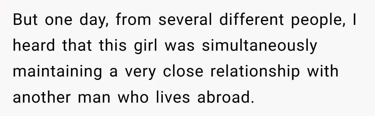 But one day, from several different people, I heard that this girl was simultaneously maintaining a very close relationship with another man who lives abroad.