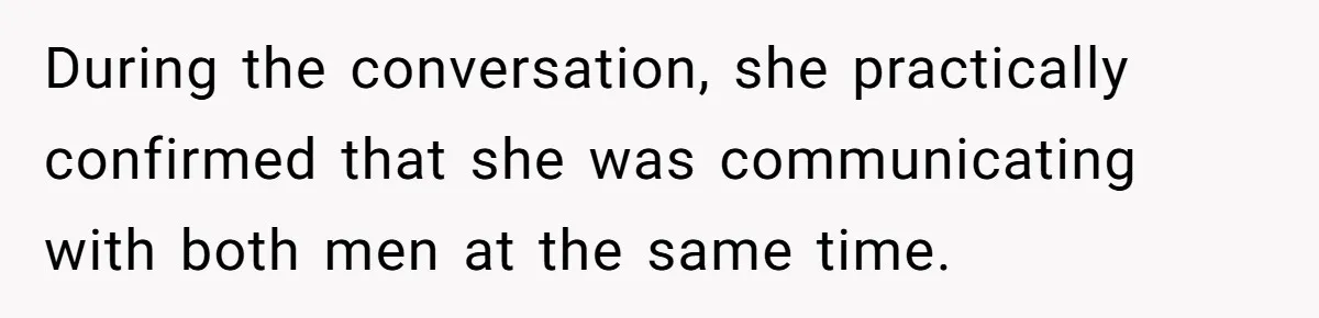 During the conversation, she practically confirmed that she was communicating with both men at the same time.