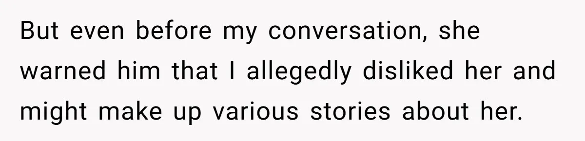 But even before my conversation, she warned him that I allegedly disliked her and might make up various stories about her.