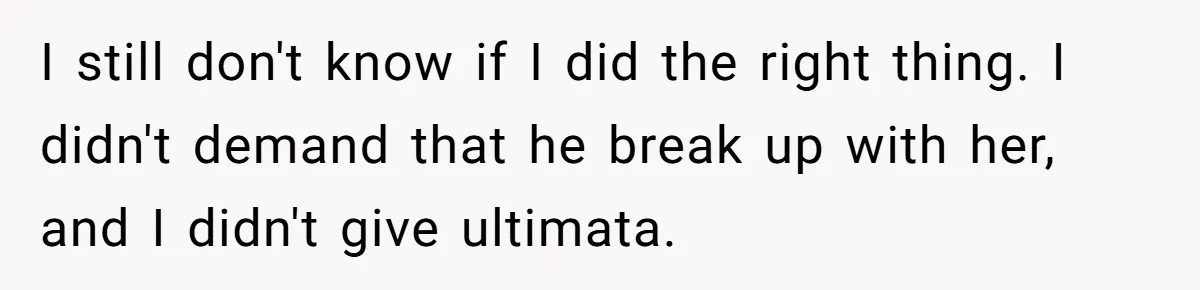I still don't know if I did the right thing. I didn't demand that he break up with her, and I didn't give ultimata.