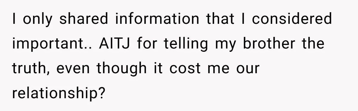 I only shared information that I considered important.. AITJ for telling my brother the truth, even though it cost me our relationship?