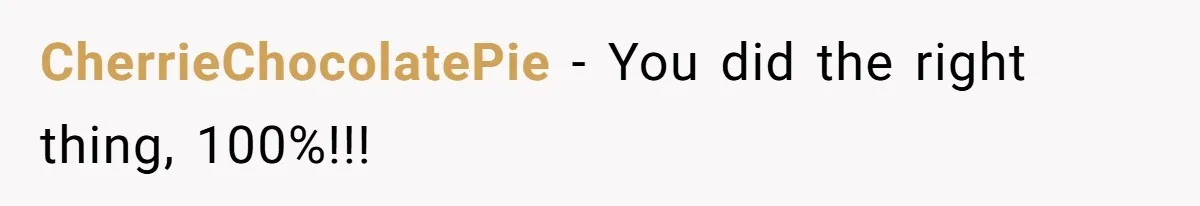 CherrieChocolatePie − You did the right thing, 100%!!!