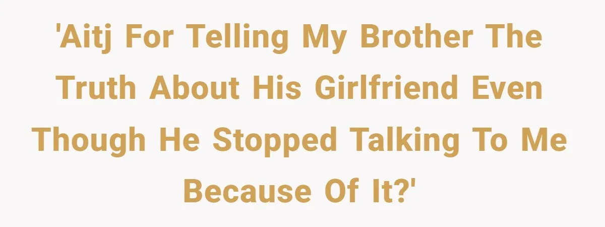 'AITJ for telling my brother the truth about his girlfriend even though he stopped talking to me because of it?'