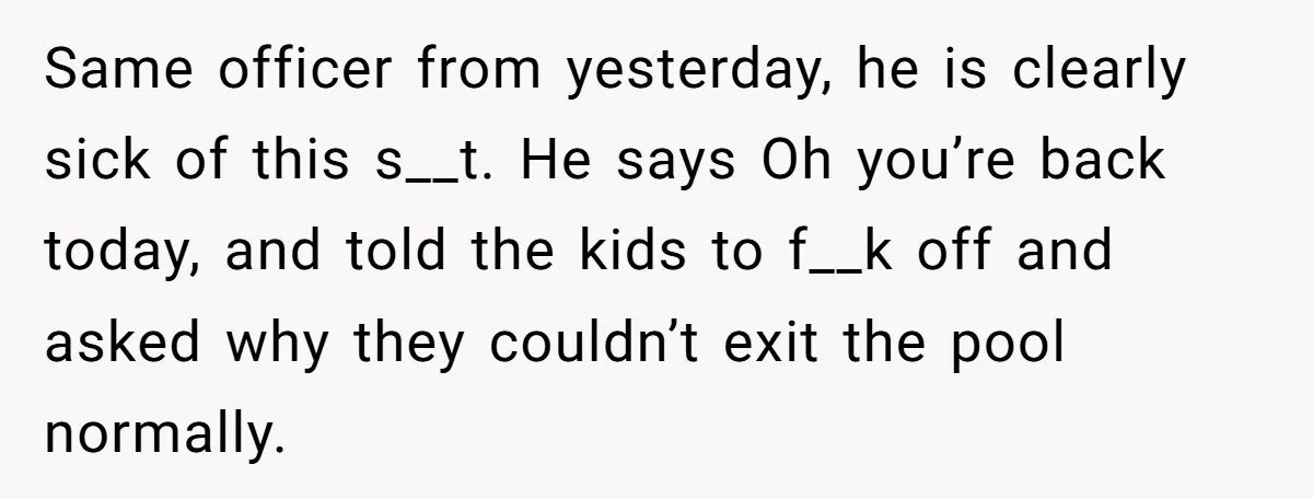 Same officer from yesterday, he is clearly sick of this s__t. He says Oh you’re back today, and told the kids to f__k off and asked why they couldn’t exit...