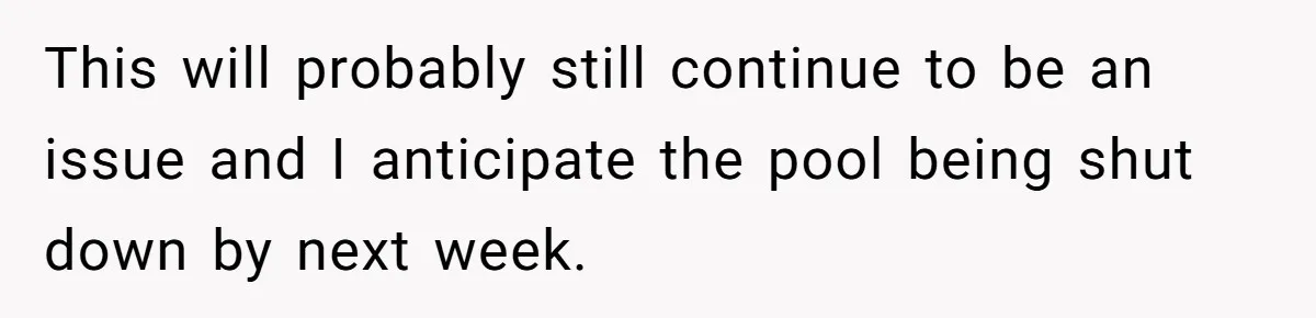 This will probably still continue to be an issue and I anticipate the pool being shut down by next week.