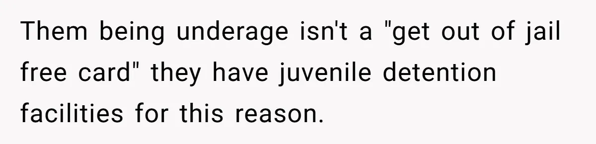 Them being underage isn't a "get out of jail free card" they have juvenile detention facilities for this reason.