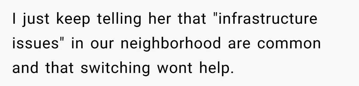 I just keep telling her that "infrastructure issues" in our neighborhood are common and that switching wont help.